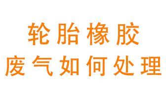 輪胎橡膠廢氣怎么處理？